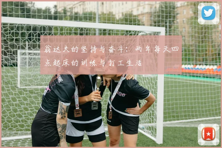 翁达夫的坚持与奋斗：两年每天四点起床的训练与打工生活