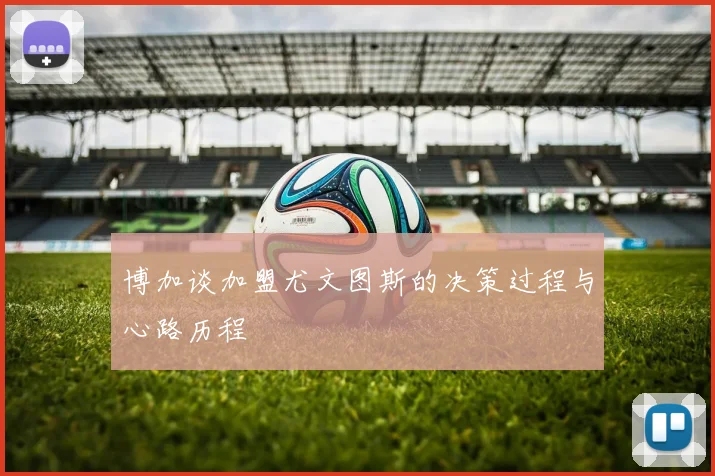 博加谈加盟尤文图斯的决策过程与心路历程