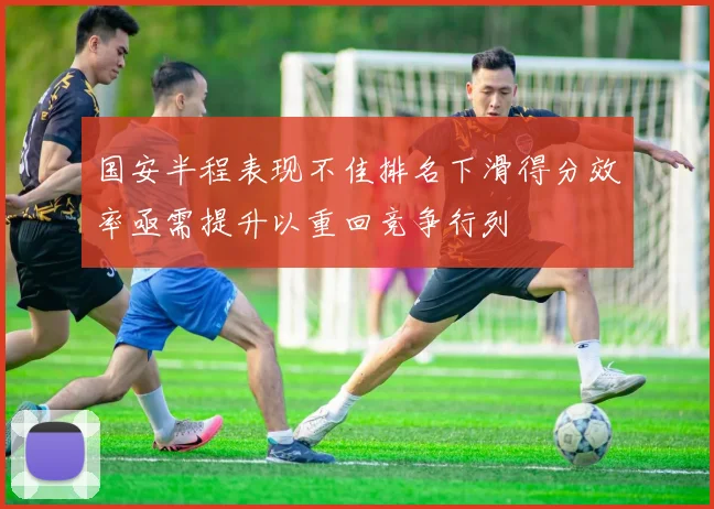 国安半程表现不佳排名下滑得分效率亟需提升以重回竞争行列
