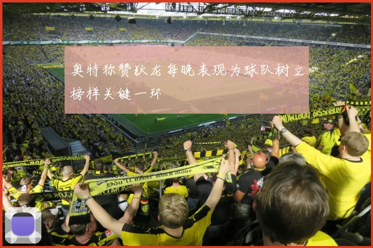 奥特称赞狄龙每晚表现为球队树立榜样关键一环