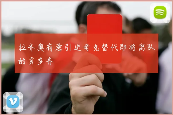 拉齐奥有意引进奇克替代即将离队的贡多齐