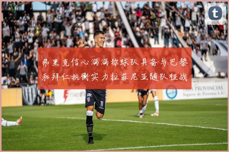 弗里克信心满满称球队具备与巴黎和拜仁抗衡实力拉菲尼亚随队征战