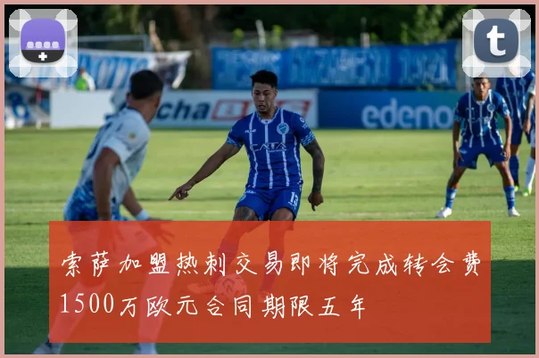 索萨加盟热刺交易即将完成转会费1500万欧元合同期限五年
