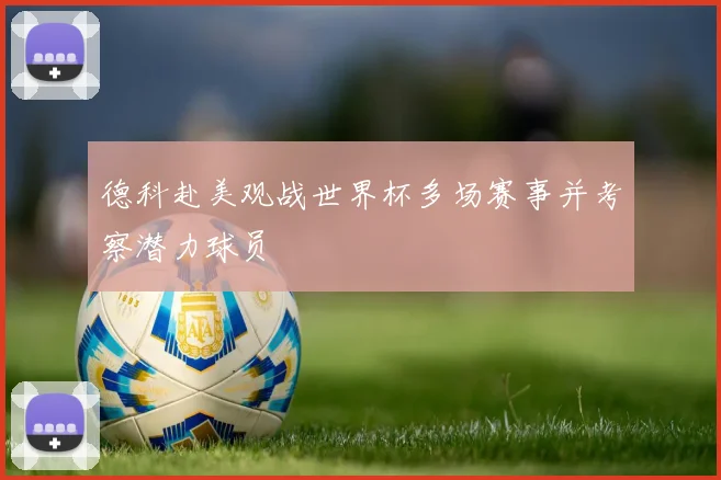 德科赴美观战世界杯多场赛事并考察潜力球员