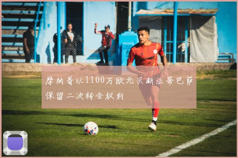 摩纳哥以1100万欧元买断法蒂巴萨保留二次转会权利