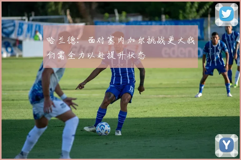 哈兰德：面对塞内加尔挑战更大我们需全力以赴提升状态