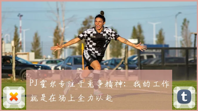 PJ霍尔专注于竞争精神：我的工作就是在场上全力以赴